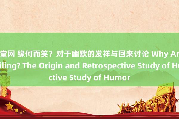 av天堂网 缘何而笑？对于幽默的发祥与回来讨论 Why Are You Smiling? The Origin and Retrospective Study of Humor