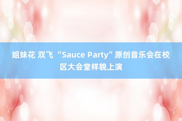 姐妹花 双飞 “Sauce Party”原创音乐会在校区大会堂样貌上演