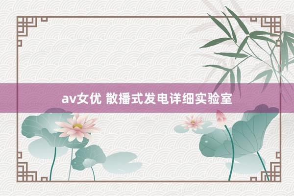 av女优 散播式发电详细实验室