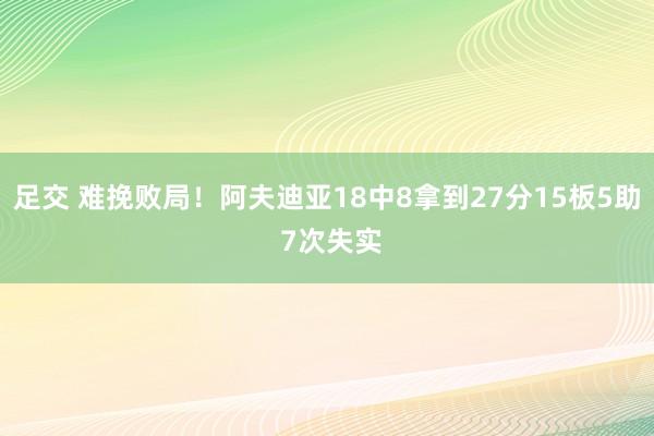 足交 难挽败局！阿夫迪亚18中8拿到27分15板5助 7次失